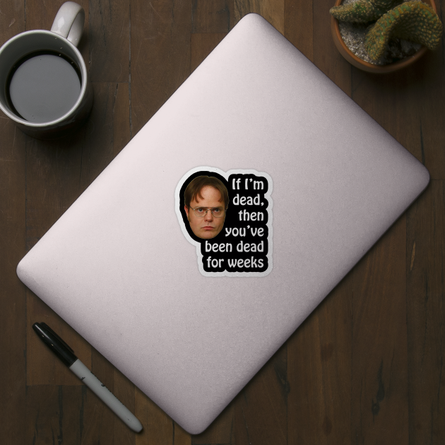 Dwight K. Schrute If I'm Dead Then You've Been Dead For Weeks by extrinsiceye